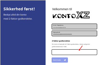 Velkommen til Konto Adgangskode E-mail / Registrering max-eksempel@email.dk 2-faktor-godkendelse Din konto er beskyttet af 2-faktor-godkendelse, indtast venligst din  godkendelseskode i feltet. Send kode Sikkerhed først! Beskyt altid din konto med 2-faktor-godkendelse.